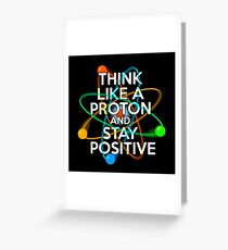 Think like a proton and stay positive Greeting Card