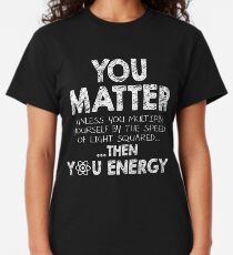 You Matter Unless You Multiply Yourself by the Speed of Light Squared... ... Then You Energy Classic T-Shirt