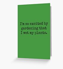 I'm so excited by gardening that I wet my plants. Greeting Card