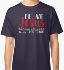 I Love Jesus But I Cuss A Little A Lot All the Time Classic T-Shirt