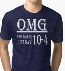 Omg Stop Talking Just Say 10-4 t-shirt Tri-blend T-Shirt