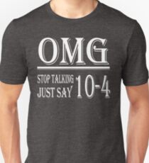 Omg Stop Talking Just Say 10-4 t-shirt Unisex T-Shirt