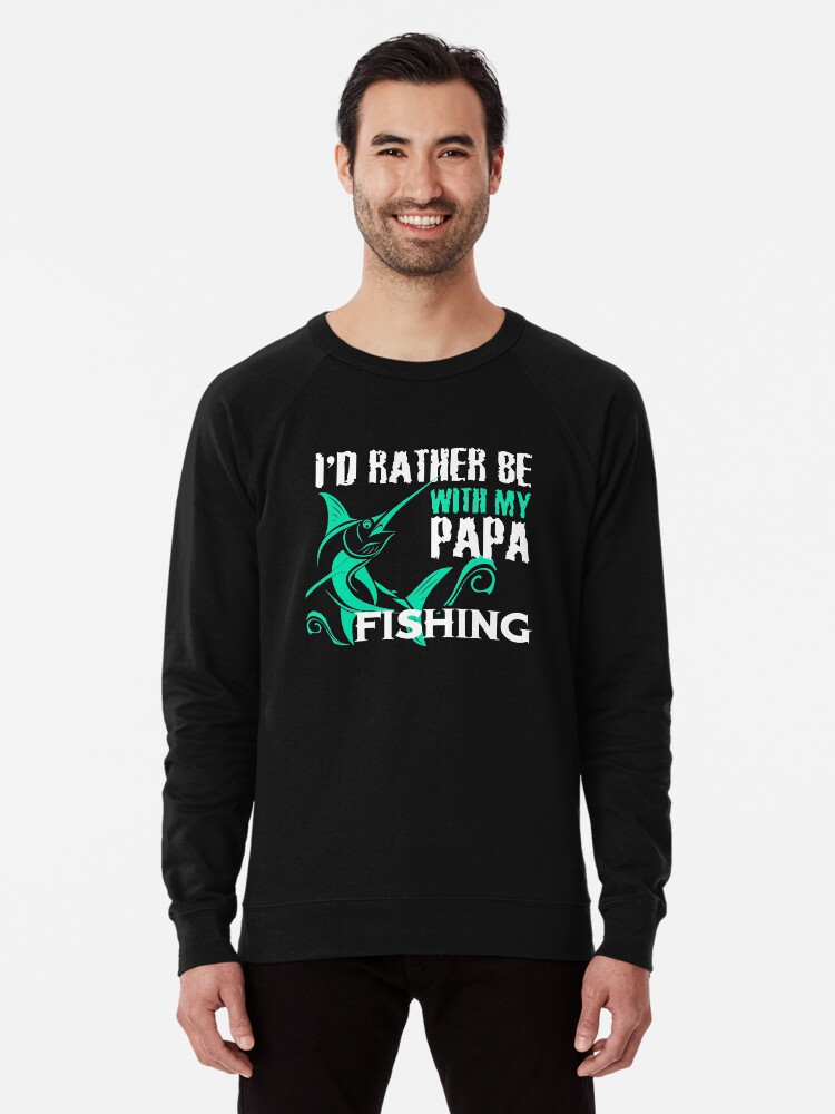 I D Rather Be With My Papa Fishing T Shirt Lightweight Sweatshirt By Chihai Redbubble