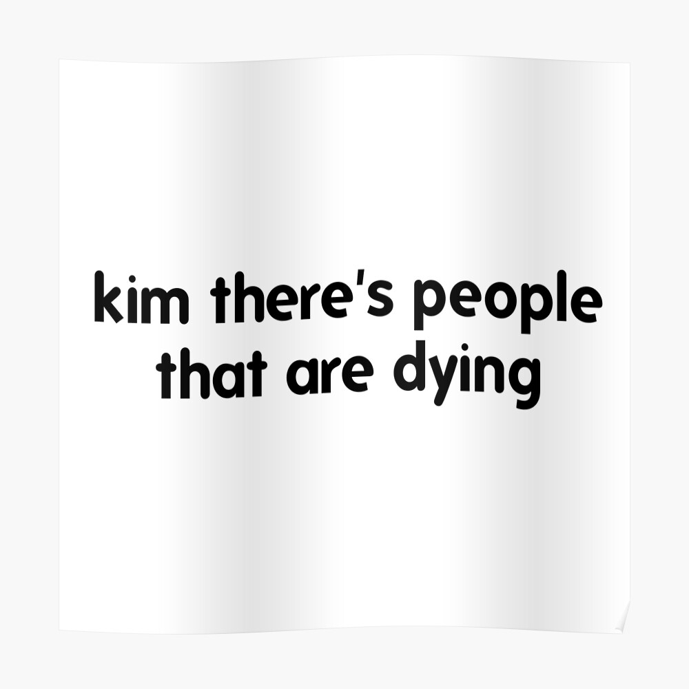 kim there's people that are dying shirt