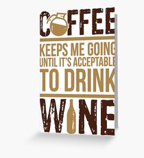 Coffee keeps me going until it's acceptable to drink wine Greeting Card