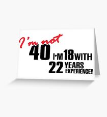 I'm not 40. I'm 18 with 22 years experience Greeting Card