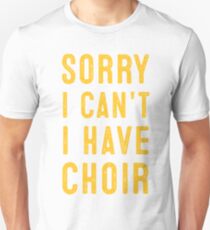 sorry i cant i have choir Unisex T-Shirt