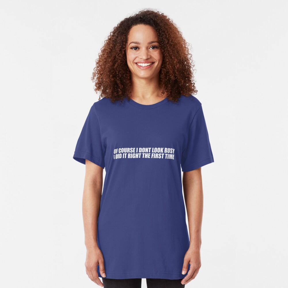 Of Course I Don't Look Busy, I Did It Right The First Time Slim Fit T-Shirt