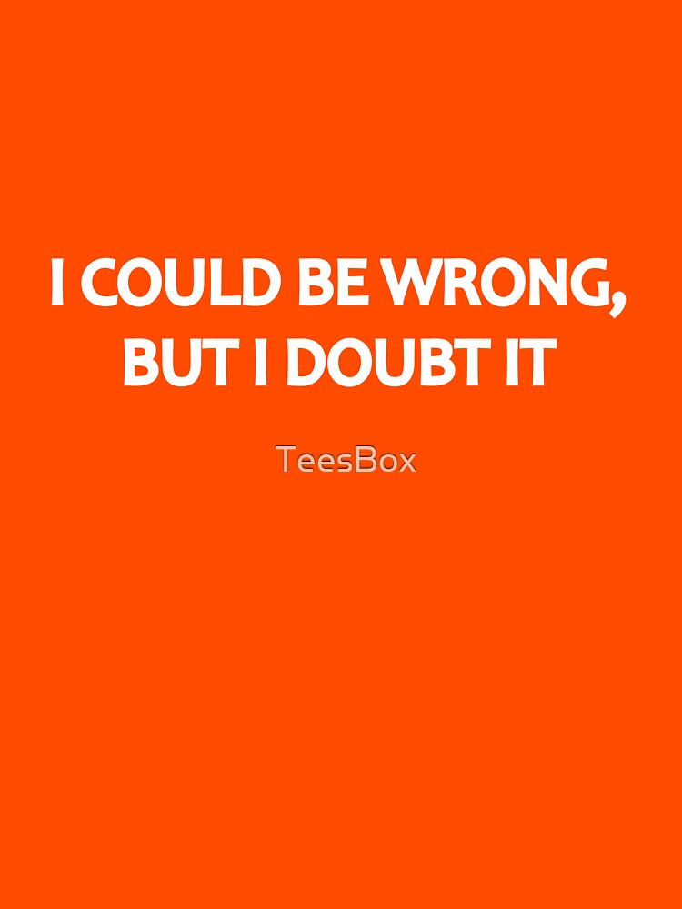 I Could Be Wrong, But I Doubt It by TeesBox