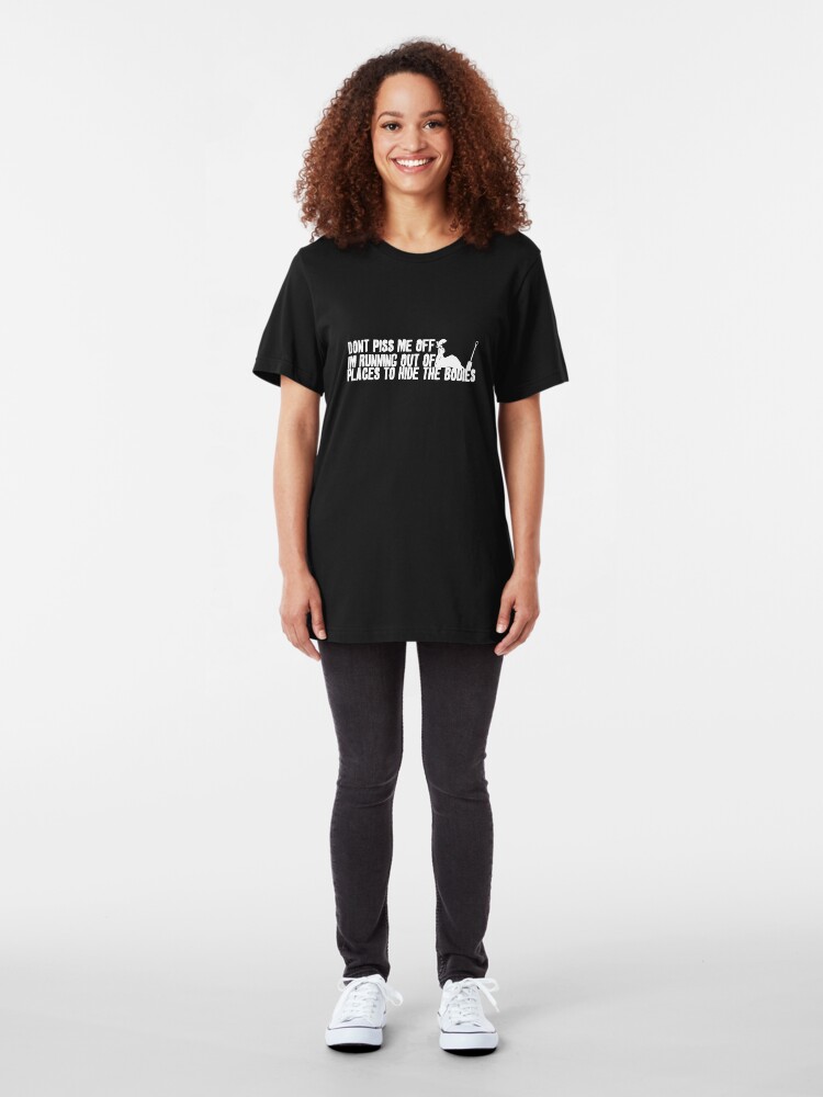 Alternate view of Don't Piss Me Off, I'm Running Out of Places to Hide the Bodies Slim Fit T-Shirt
