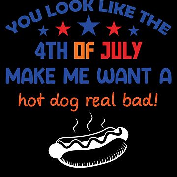 You Look Like The 4th of July. Makes Me Want A Hot Dog Real Bad! (Hat)