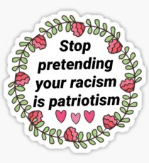 Stop Pretending Your Racism is Patriotism Sticker