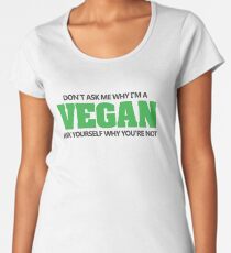 Don't ask me why I'm a vegan, ask yourself why you're not Women's Premium T-Shirt