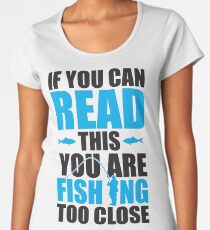 If you can read this you are fishing too close Women's Premium T-Shirt