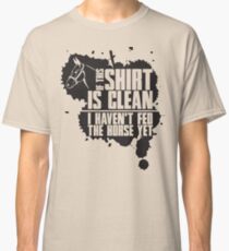 If this t-shirts is clean I haven't fed the horse yet Classic T-Shirt