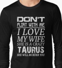 Don't Flirt With Me I Love My Wife She is a Crazy Taurus Long Sleeve T-Shirt