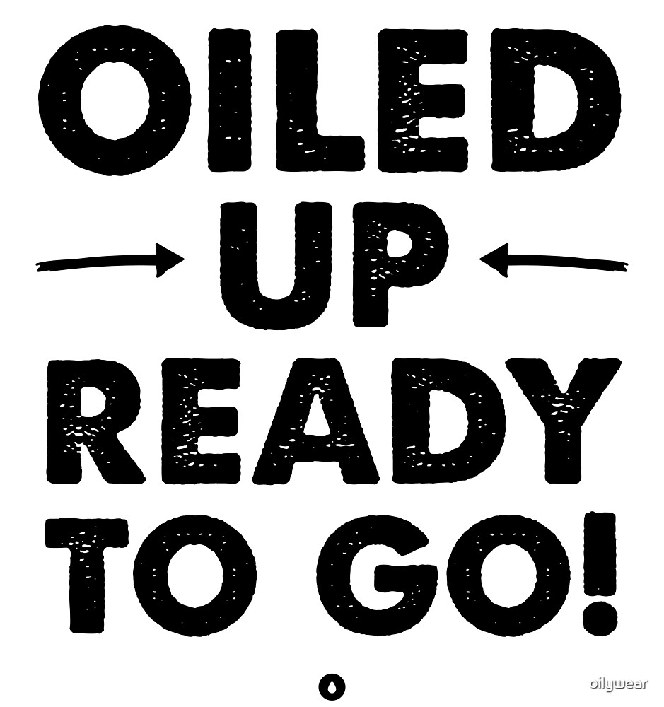 "Oiled Up Ready To Go!" by oilywear Redbubble