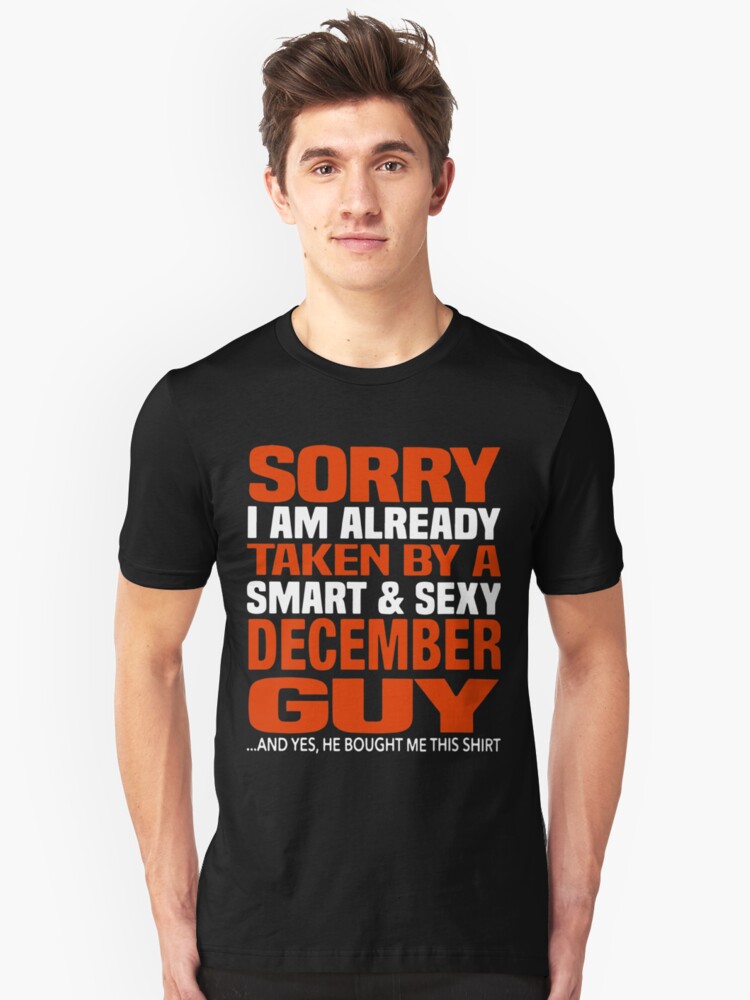 Sorry I Am Already Taken By Smart And Sexy December Guy T Shirts Unisex T Shirt By 5925