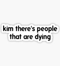 "kim there's people that are dying" KUWTK Quote Sticker
