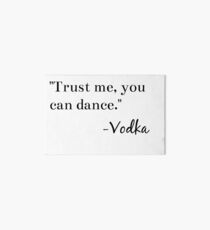 "Trust me, you can dance." -Vodka Graphic Art Board