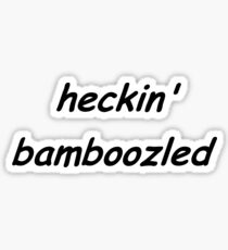 have you been HECKIN BAMBOOZLED Sticker