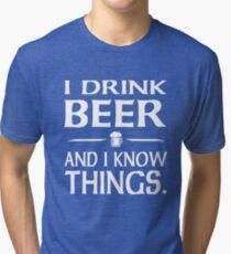 I Drink Beer and I know Things Tri-blend T-Shirt