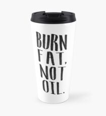 Burn Fat, Not Oil - Print Travel Mug