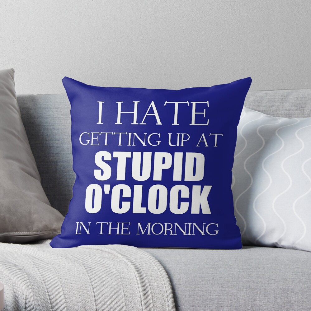 i-hate-getting-up-at-stupid-o-clock-in-the-morning-throw-pillow-by