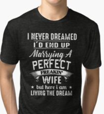 I never dreamed i'd end up marrying a perfect freakin wife but here i am living the dream t-shirts Tri-blend T-Shirt