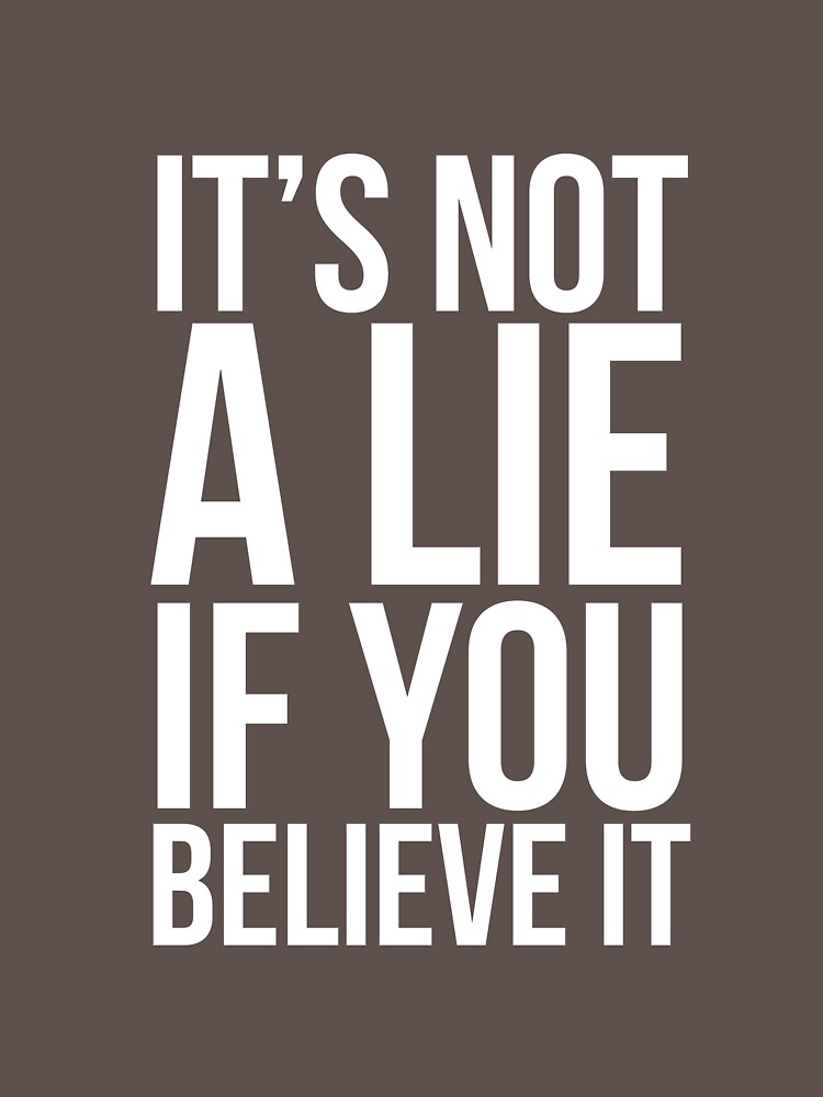  it s not a lie if you believe it t shirt by quotingcool redbubble