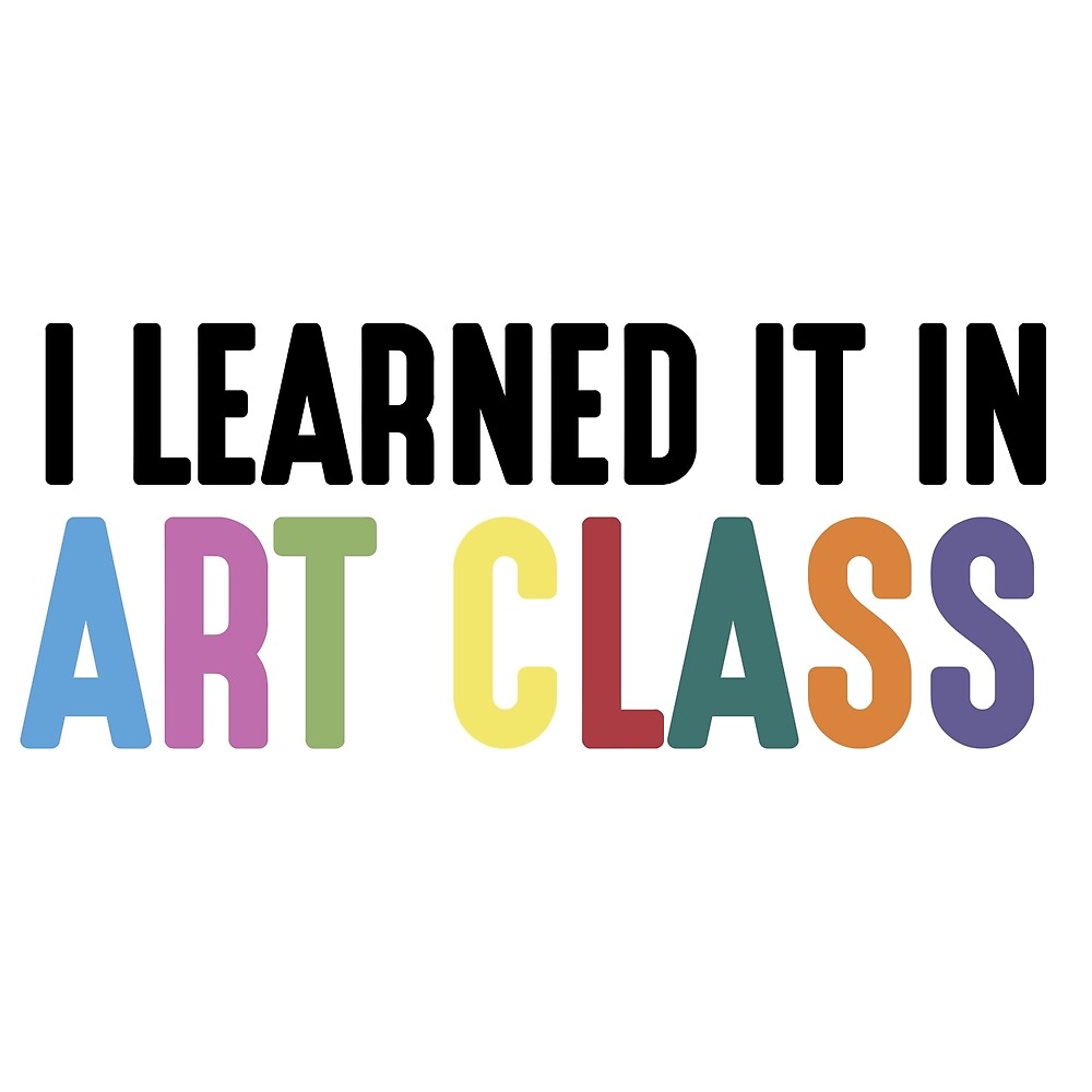 i-learned-it-in-art-class-by-art-foreveryone-redbubble