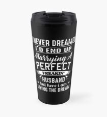I Never Dreamed I'd End Up Marrying A Perfect Freakin Husband But Here I Am Living The Dream T-shirts Travel Mug