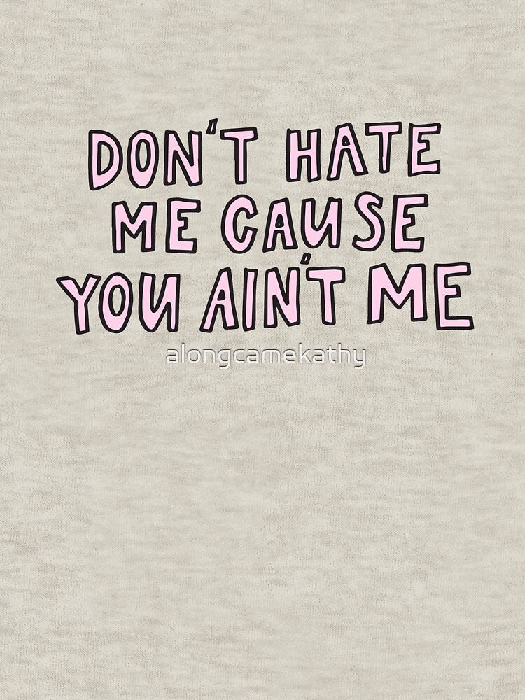 "Don't hate me cause you ain't me" Zipped Hoodie by alongcamekathy