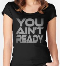 You Ain't Ready Fitted Scoop T-Shirt