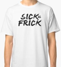 FRICK AS SICK Classic T-Shirt