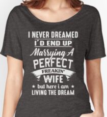 I never dreamed I'd end up marrying A perfect freakin' wife but here I am living the dream Shirt Women's Relaxed Fit T-Shirt