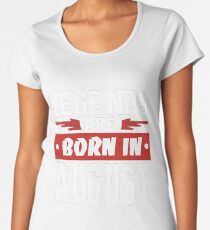 LEGENDS ARE BORN IN AUGUST Women's Premium T-Shirt