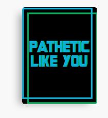 Pathetic like you Canvas Print