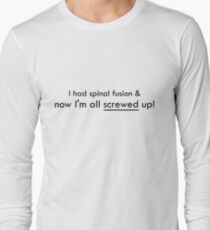 I had spinal fusion & now I'm all screwed up Long Sleeve T-Shirt