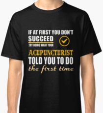 ACUPUNCTURIST TOLD YOU TO DO Classic T-Shirt