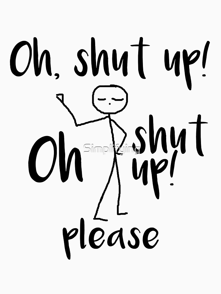 Oh Shut Up "Oh, Shut Up! Please" T-shirt by Simplifying | Redbubble