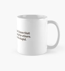 When you’re dead, you don’t know that you’re dead. It’s difficult only for others. It’s the same when you’re stupid. Mug