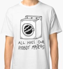 All hail our robot masters - washing mashine Classic T-Shirt