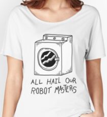 All hail our robot masters - washing mashine Women's Relaxed Fit T-Shirt