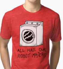All hail our robot masters - washing mashine Tri-blend T-Shirt