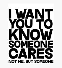 I want you to know someone cares, not me but someone Photographic Print