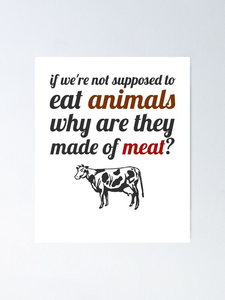 "If we're not supposed to eat animals, why are they made of meat