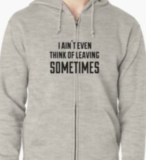 i ain't even think of leaving sometimes Zipped Hoodie
