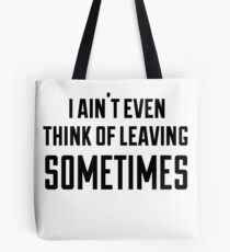 i ain't even think of leaving sometimes Tote Bag