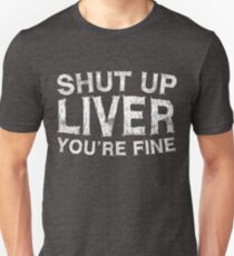 Shut Up Liver You're Fine Unisex T-Shirt